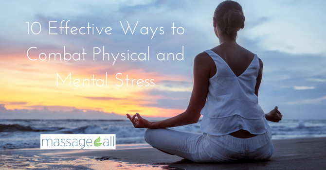 10 Effective Ways to Combat Physical and Mental Stress